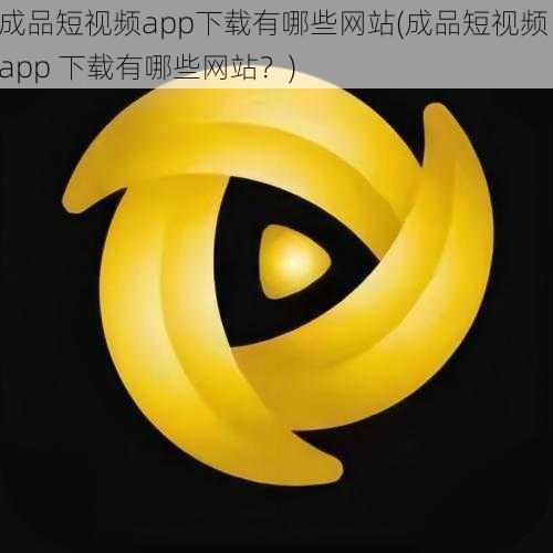 成品短视频app下载有哪些网站(成品短视频 app 下载有哪些网站？)