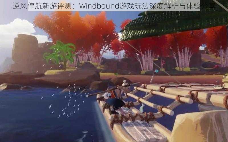 逆风停航新游评测：Windbound游戏玩法深度解析与体验分享