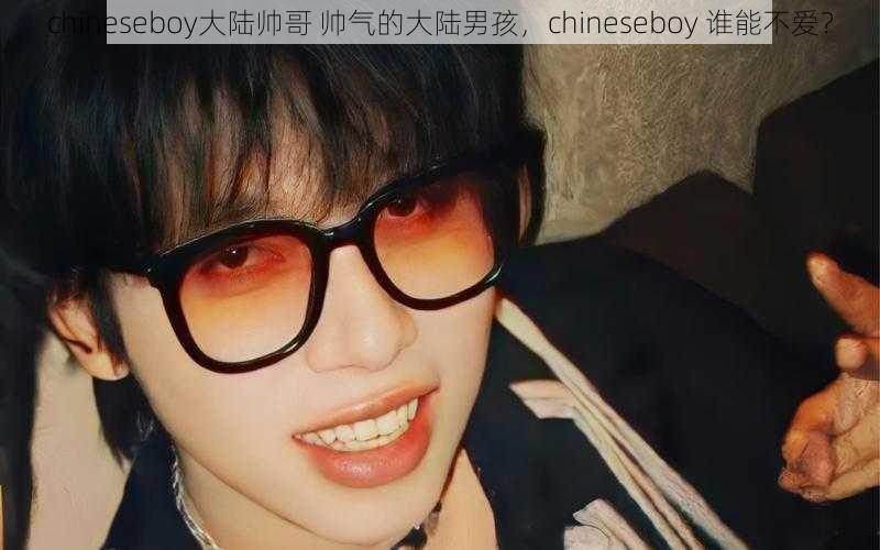 chineseboy大陆帅哥 帅气的大陆男孩，chineseboy 谁能不爱？