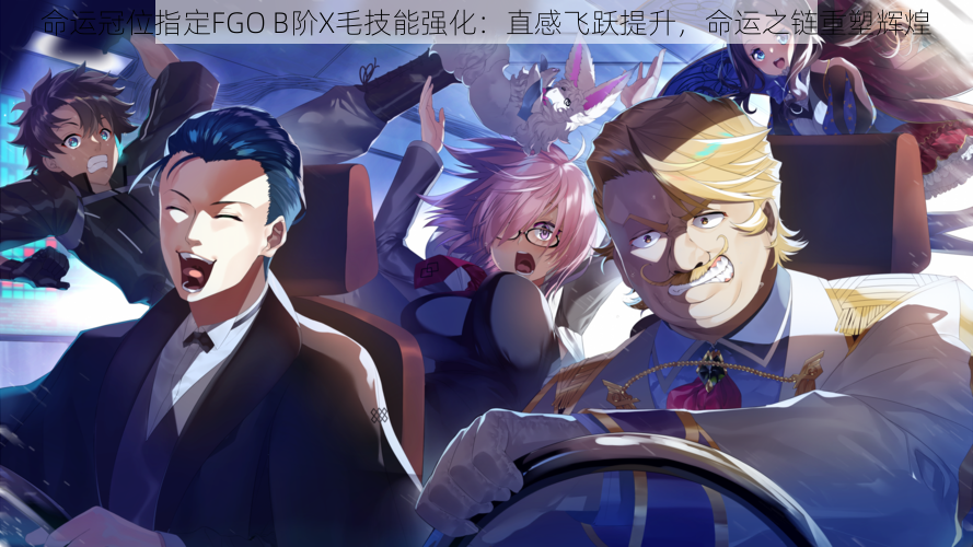 命运冠位指定FGO B阶X毛技能强化：直感飞跃提升，命运之链重塑辉煌