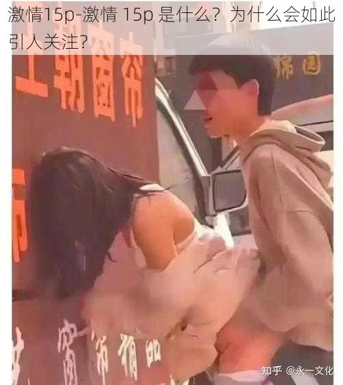 激情15p-激情 15p 是什么？为什么会如此引人关注？