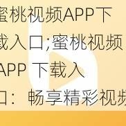 蜜桃视频APP下载入口;蜜桃视频 APP 下载入口：畅享精彩视频