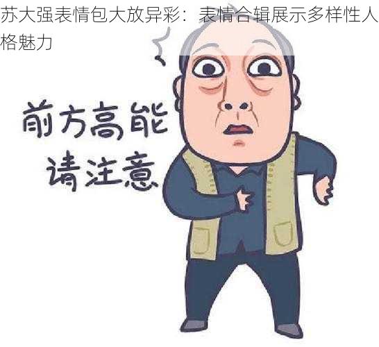 苏大强表情包大放异彩：表情合辑展示多样性人格魅力