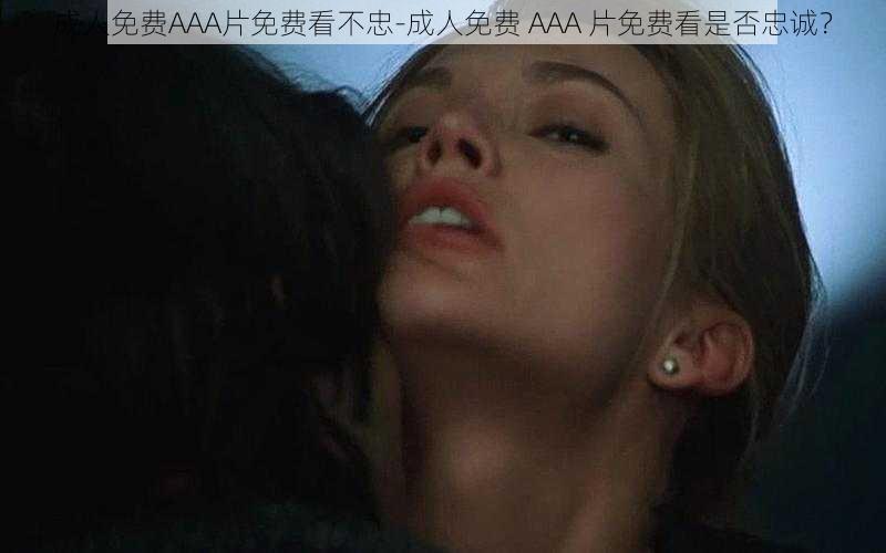 成人免费AAA片免费看不忠-成人免费 AAA 片免费看是否忠诚？