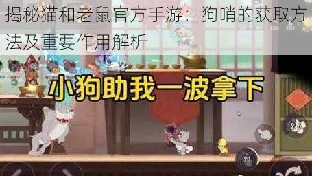 揭秘猫和老鼠官方手游：狗哨的获取方法及重要作用解析