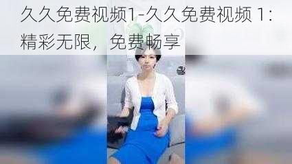 久久免费视频1-久久免费视频 1：精彩无限，免费畅享