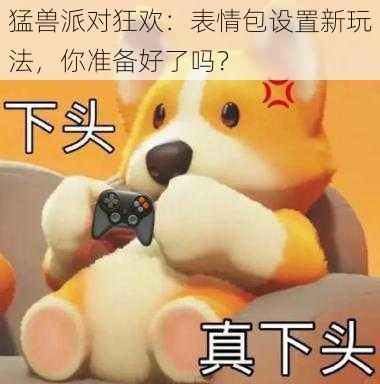 猛兽派对狂欢：表情包设置新玩法，你准备好了吗？