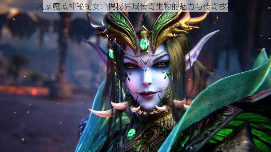 风暴魔域神秘蛇女：揭秘异域传奇生物的魅力与传奇故事