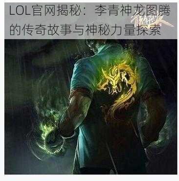 LOL官网揭秘：李青神龙图腾的传奇故事与神秘力量探索