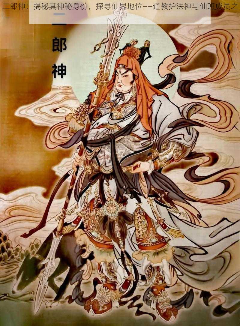 二郎神：揭秘其神秘身份，探寻仙界地位——道教护法神与仙班成员之一