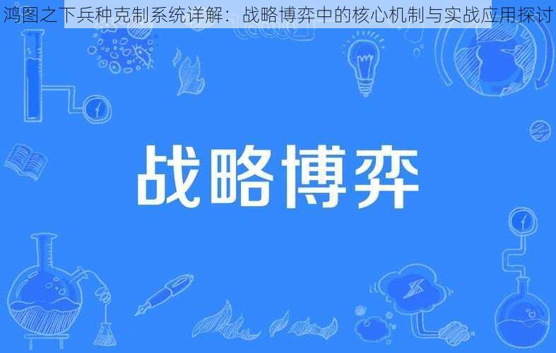 鸿图之下兵种克制系统详解：战略博弈中的核心机制与实战应用探讨