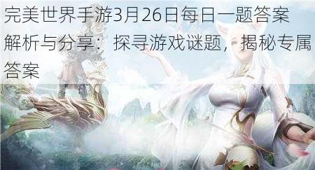 完美世界手游3月26日每日一题答案解析与分享：探寻游戏谜题，揭秘专属答案