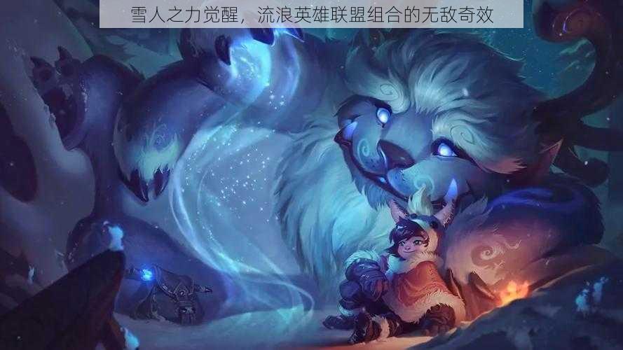 雪人之力觉醒，流浪英雄联盟组合的无敌奇效