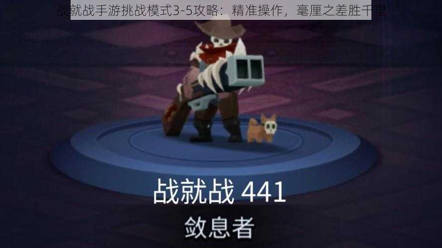 战就战手游挑战模式3-5攻略：精准操作，毫厘之差胜千里