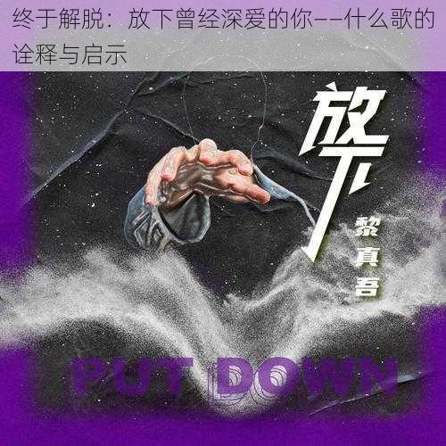 终于解脱：放下曾经深爱的你——什么歌的诠释与启示